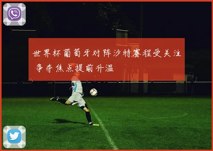 世界杯葡萄牙对阵沙特赛程受关注 争夺焦点提前升温
