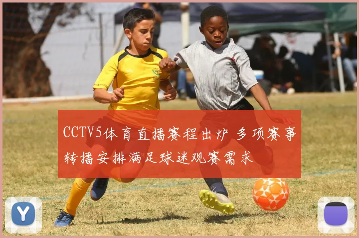CCTV5体育直播赛程出炉 多项赛事转播安排满足球迷观赛需求