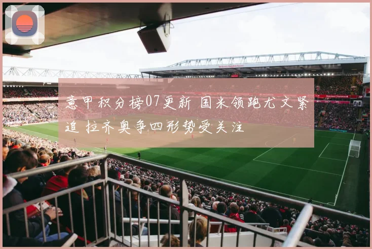 意甲积分榜07更新 国米领跑尤文紧追 拉齐奥争四形势受关注