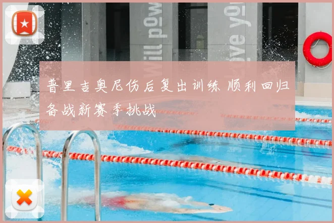 普里吉奥尼伤后复出训练 顺利回归备战新赛季挑战
