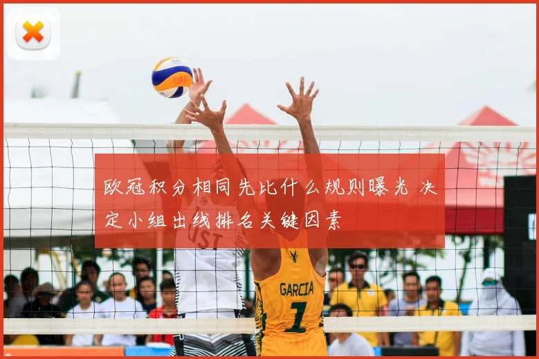 欧冠积分相同先比什么规则曝光 决定小组出线排名关键因素