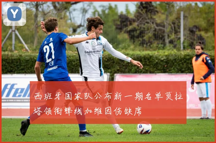 西班牙国家队公布新一期名单莫拉塔领衔锋线加维因伤缺席