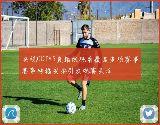 央视CCTV5直播线观看覆盖多项赛事赛事转播安排引发观赛关注