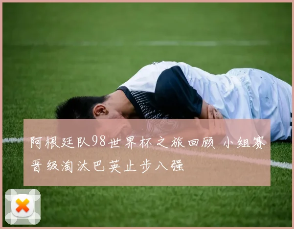 阿根廷队98世界杯之旅回顾 小组赛晋级淘汰巴英止步八强