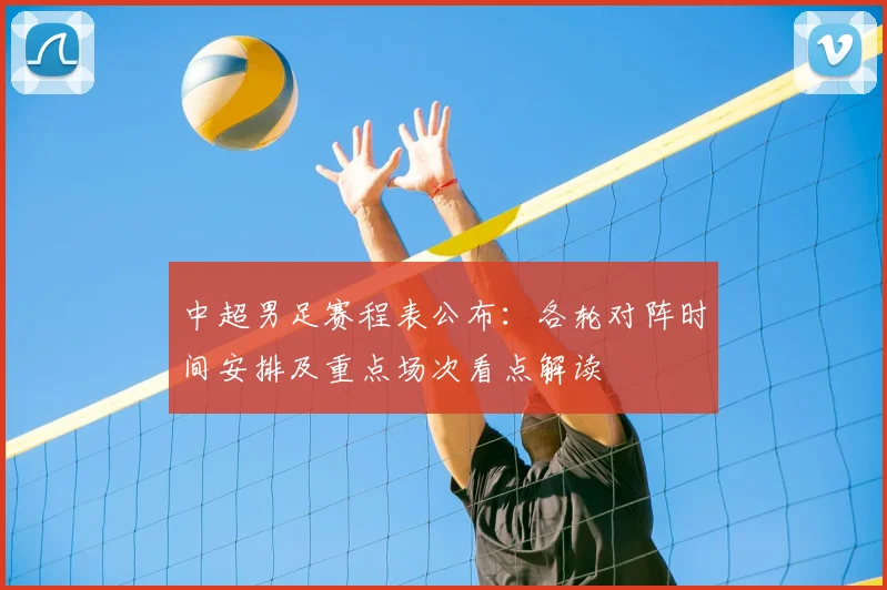 中超男足赛程表公布：各轮对阵时间安排及重点场次看点解读