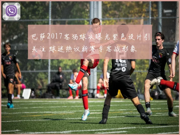 巴萨2017客场球衣曝光紫色设计引关注 球迷热议新赛季客战形象