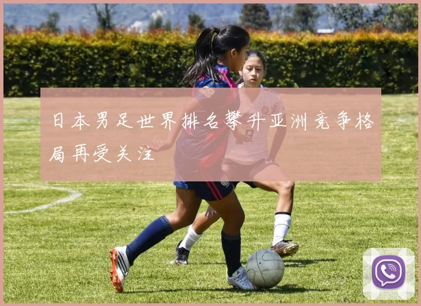 日本男足世界排名攀升亚洲竞争格局再受关注
