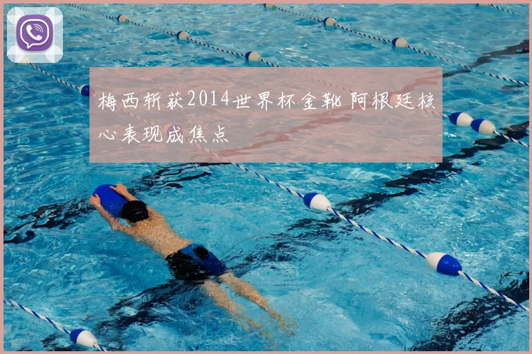 梅西斩获2014世界杯金靴 阿根廷核心表现成焦点