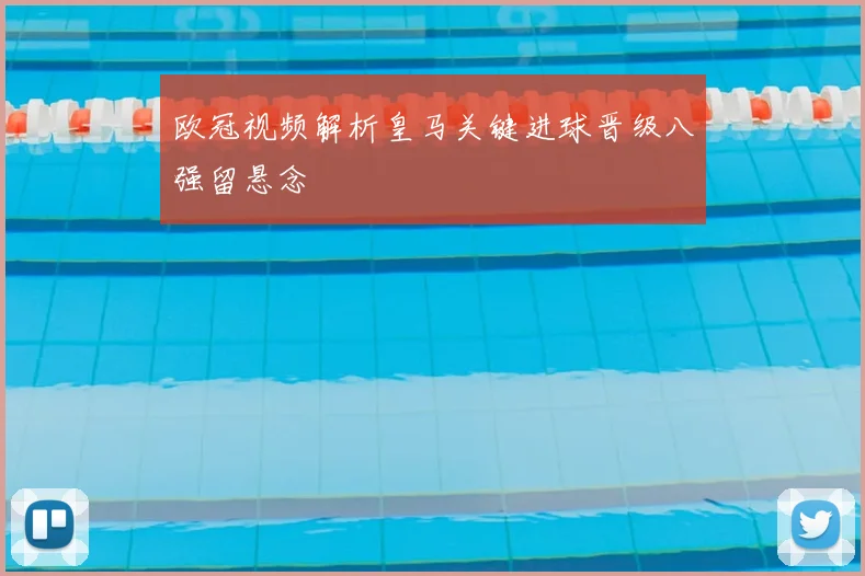 欧冠视频解析皇马关键进球晋级八强留悬念
