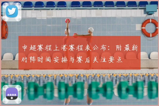 中超赛程上港赛程表公布：附最新对阵时间安排与赛后关注要点