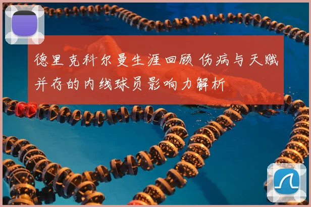 德里克科尔曼生涯回顾 伤病与天赋并存的内线球员影响力解析
