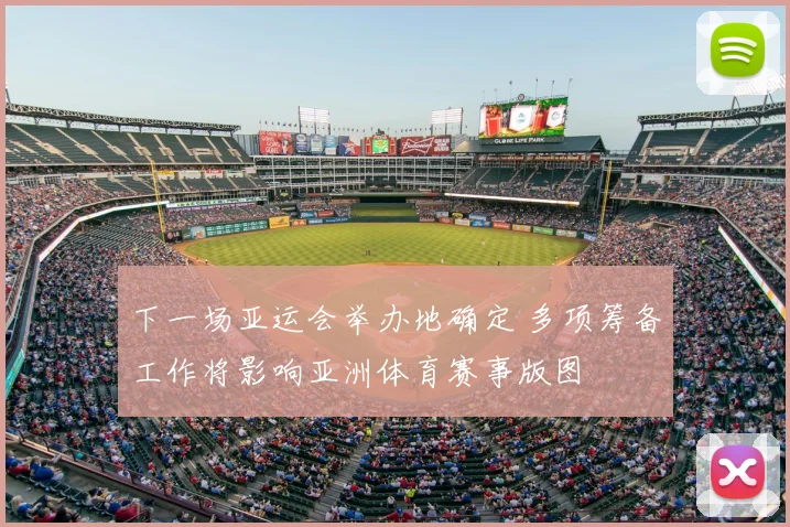 下一场亚运会举办地确定 多项筹备工作将影响亚洲体育赛事版图