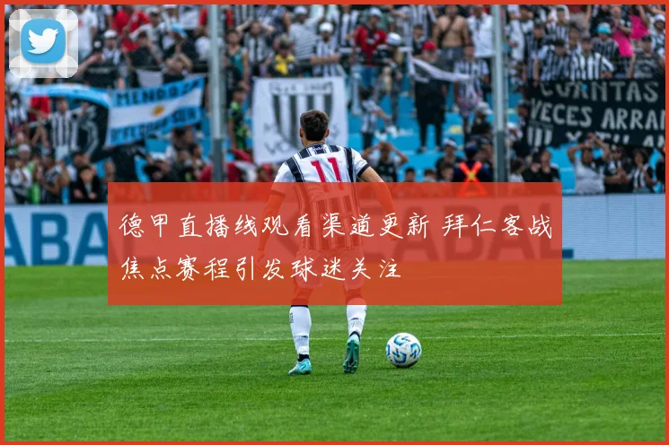 德甲直播线观看渠道更新 拜仁客战焦点赛程引发球迷关注