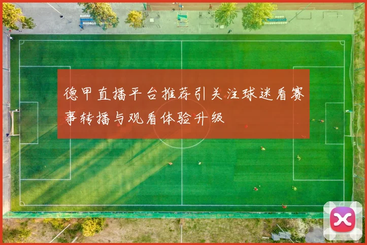 德甲直播平台推荐引关注球迷看赛事转播与观看体验升级