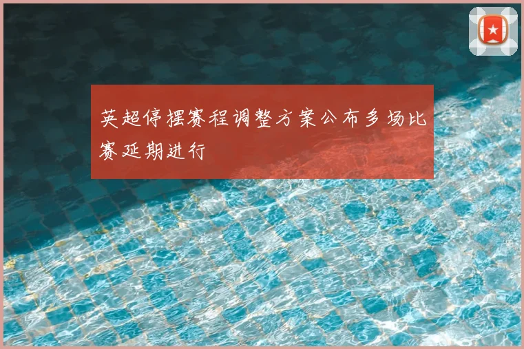 英超停摆赛程调整方案公布多场比赛延期进行