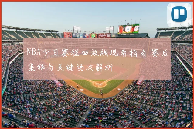 NBA今日赛程回放线观看指南 赛后集锦与关键场次解析