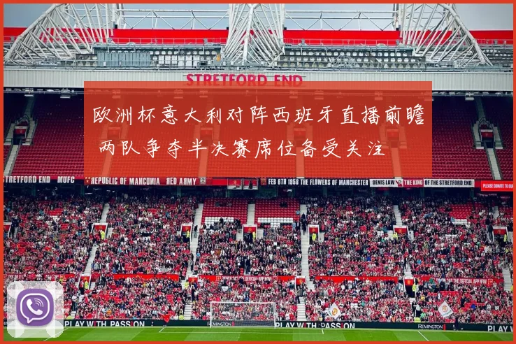 欧洲杯意大利对阵西班牙直播前瞻 两队争夺半决赛席位备受关注