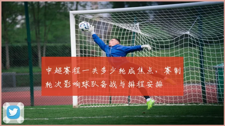 中超赛程一共多少轮成焦点，赛制轮次影响球队备战与排程安排