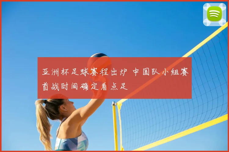 亚洲杯足球赛程出炉 中国队小组赛首战时间确定看点足