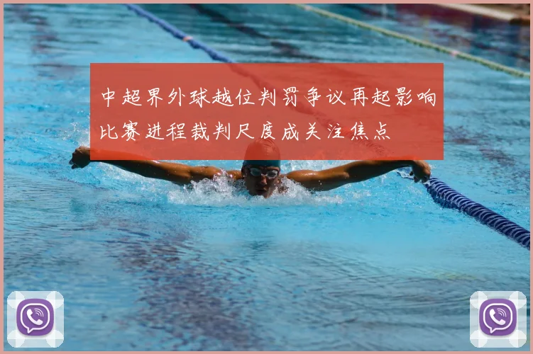 中超界外球越位判罚争议再起影响比赛进程裁判尺度成关注焦点