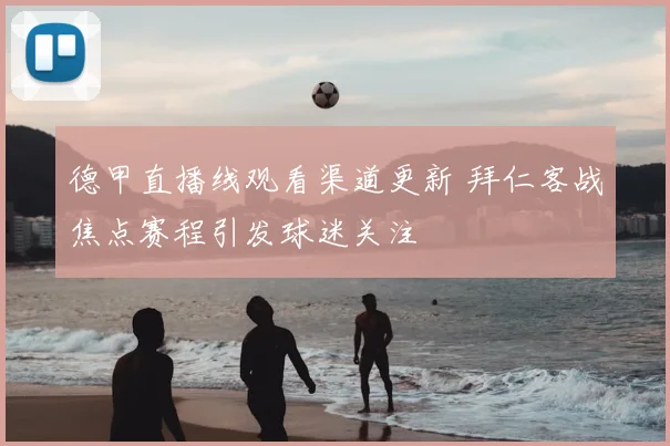 德甲直播线观看渠道更新 拜仁客战焦点赛程引发球迷关注